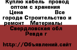 Куплю кабель, провод оптом с хранения › Цена ­ 10 000 000 - Все города Строительство и ремонт » Материалы   . Свердловская обл.,Ревда г.